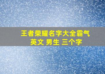 王者荣耀名字大全霸气 英文 男生 三个字